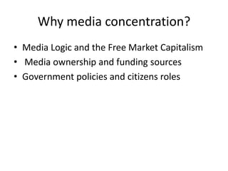 Why media concentration?
• Media Logic and the Free Market Capitalism
• Media ownership and funding sources
• Government policies and citizens roles

 