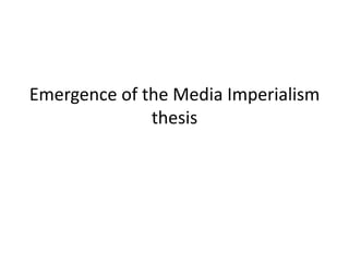 Emergence of the Media Imperialism
thesis

 