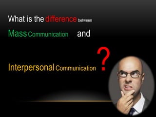 What is thedifferencebetween
MassCommunication and
InterpersonalCommunication?
 