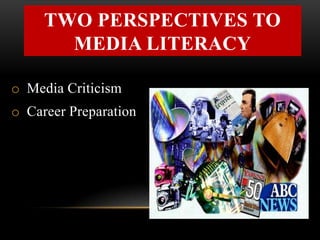 TWO PERSPECTIVES TO
MEDIA LITERACY
o Media Criticism
o Career Preparation
 