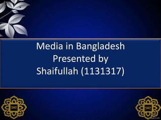 Media in Bangladesh
Presented by
Shaifullah (1131317)
 