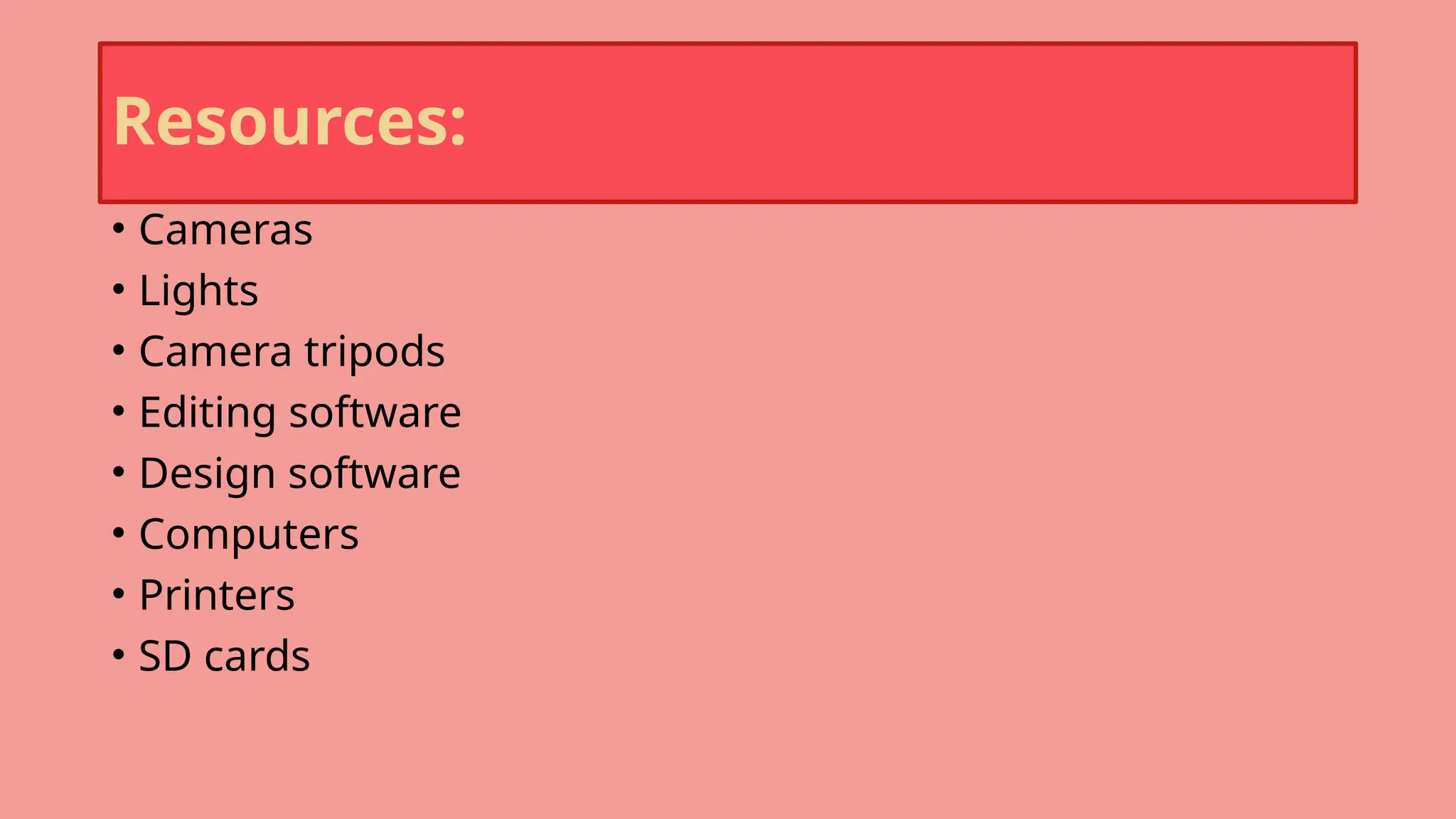 Resources:
• Cameras
• Lights
• Camera tripods
• Editing software
• Design software
• Computers
• Printers
• SD cards
 