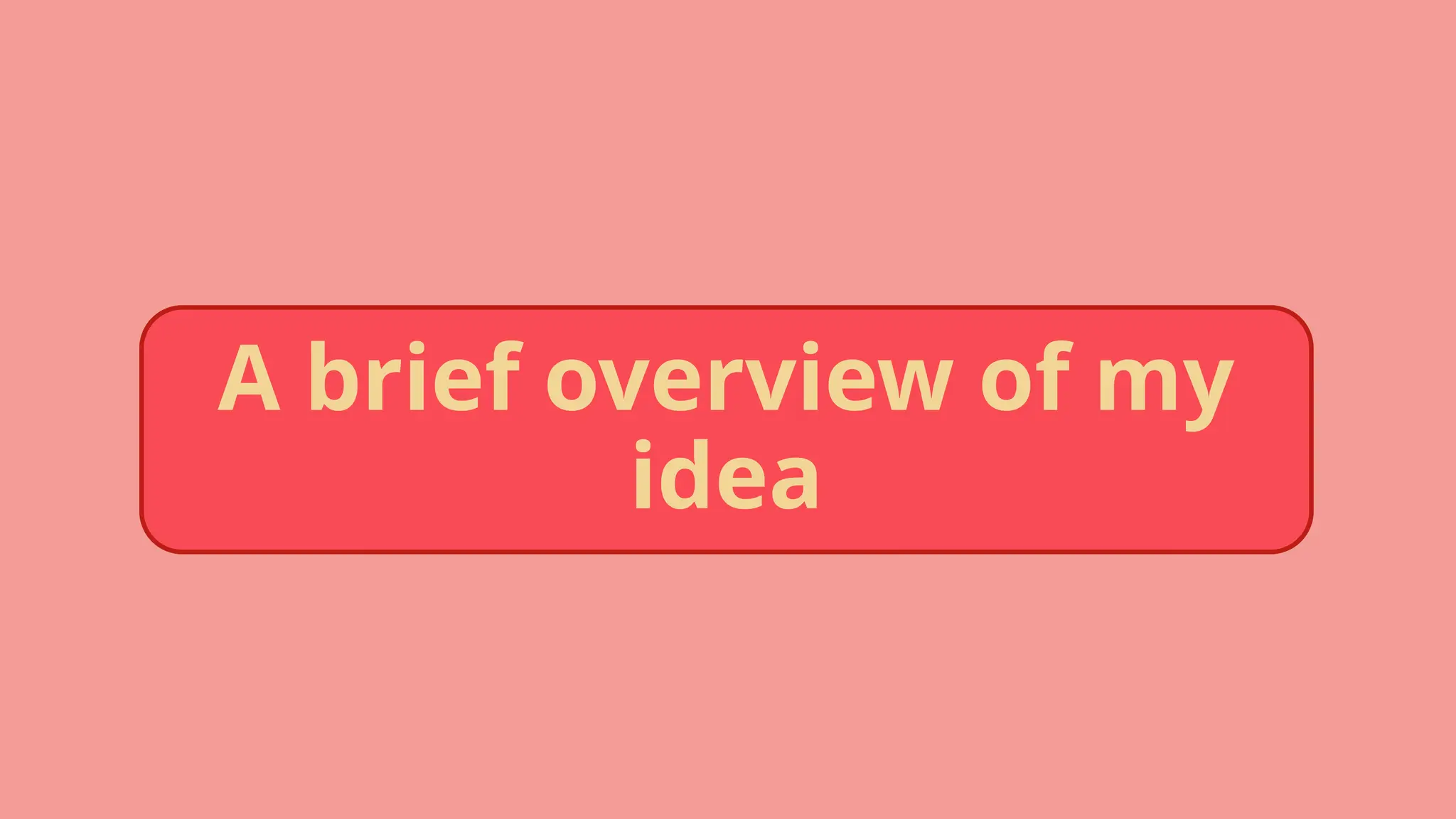 A brief overview of my
idea
 