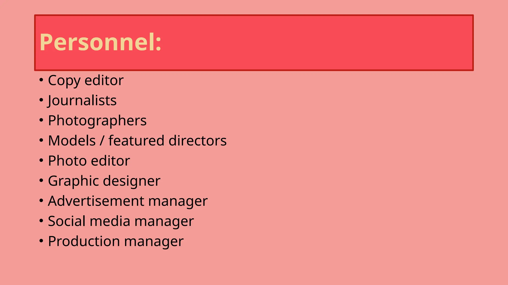 Personnel:
• Copy editor
• Journalists
• Photographers
• Models / featured directors
• Photo editor
• Graphic designer
• Advertisement manager
• Social media manager
• Production manager
 
