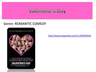 Valentine’s Day  Genre: ROMANTIC COMEDY  http://www.megavideo.com/?v=M50PKD43 