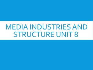 MEDIA INDUSTRIES AND
STRUCTURE UNIT 8
 