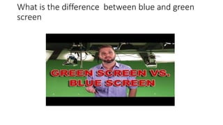 What is the difference between blue and green
screen
 