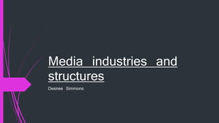 Media industries and
structures
Desiree Simmons
 
