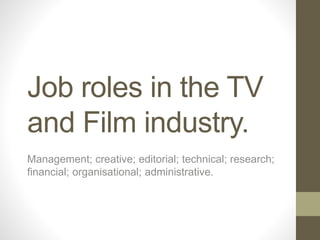 Job roles in the TV
and Film industry.
Management; creative; editorial; technical; research;
financial; organisational; administrative.
 