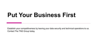 Put Your Business First
Establish your competitiveness by leaving your data security and technical operations to us.
Contact The TNS Group today.
 