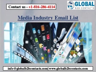 Media Industry Email List
info@globalb2bcontacts.com| www.globalb2bcontacts.com
Contact us - +1-816-286-4114
 
