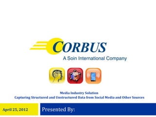 Media Industry Solution
      Capturing Structured and Unstructured Data from Social Media and Other Sources


April 25, 2012        Presented By:
 