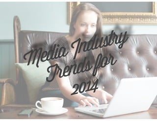 Media Industry
Trends for
2014
1
 