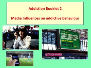 Addiction Booklet 2
Media Influences on addictive behaviour
 