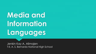 Media and
Information
Languages
Jenkin Kay A. Alimajen
T-II, A. S. Bernardo National High School
 