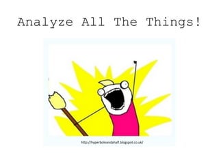 Analyze All The Things!
hp://hyperboleandahalf.blogspot.co.uk/	
  
 