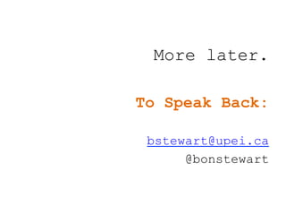 More later.
To Speak Back:
bstewart@upei.ca
@bonstewart
 