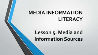 MEDIA INFORMATION
LITERACY
Lesson 5: Media and
Information Sources
 