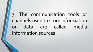 7. The communication tools or
channels used to store information
or data are called media
information sources
 
