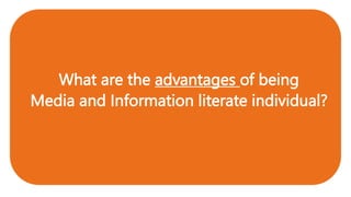 What are the advantages of being
Media and Information literate individual?
 