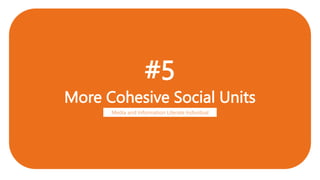 #5
More Cohesive Social Units
Media and Information Literate Individual
 