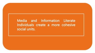Media and Information Literate
Individuals create a more cohesive
social units.
 