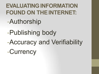 EVALUATINGINFORMATION
FOUND ON THEINTERNET:
-Authorship
-Publishing body
-Accuracy and Verifiability
-Currency
 
