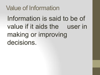 Value of Information
Information is said to be of
value if it aids the user in
making or improving
decisions.
 