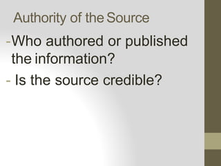 Authority of theSource
-Who authored or published
the information?
- Is the source credible?
 