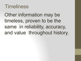 Timeliness
Other information may be
timeless, proven to be the
same in reliability, accuracy,
and value throughout history.
 