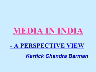 MEDIA IN INDIA 
- A PERSPECTIVE VIEW 
Kartick Chandra Barman 
 