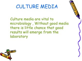 CULTURE MEDIA
Culture media are vital to
microbiology , Without good media
there is little chance that good
results will emerge from the
laboratory
 
