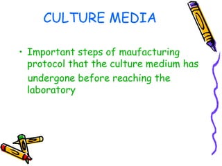CULTURE MEDIA
• Important steps of maufacturing
protocol that the culture medium has
undergone before reaching the
laboratory
 