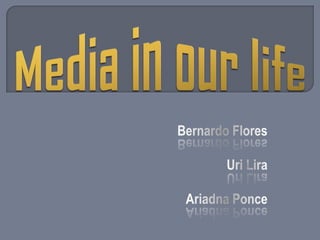 Media in ourlife Bernardo Flores Uri Lira Ariadna Ponce 