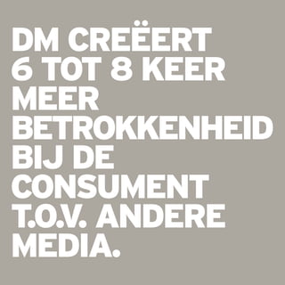 dm creëert
6 tot 8 keer
meer
betrokkenheid
bij de
consument
t.o.v. andere
media.
06
 