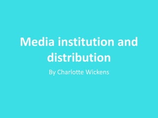Media institution and
distribution
By Charlotte Wickens
 