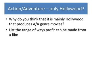 Action/Adventure – only Hollywood?Why do you think that it is mainly Hollywood that produces A/A genre movies?List the range of ways profit can be made from a film