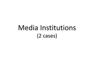 Media Institutions
(2 cases)

 