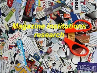 Magazine institutions
research
 