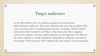 Target audiences
• In the film industry, the two audience groups are tent-pole and
niche/domestic audiences. Tent-pole aud...