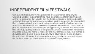 INDEPENDENT FILM FESTIVALS
• Compared to blockbuster films represented by conglomerate company like
‘Universal Studios’, I...
