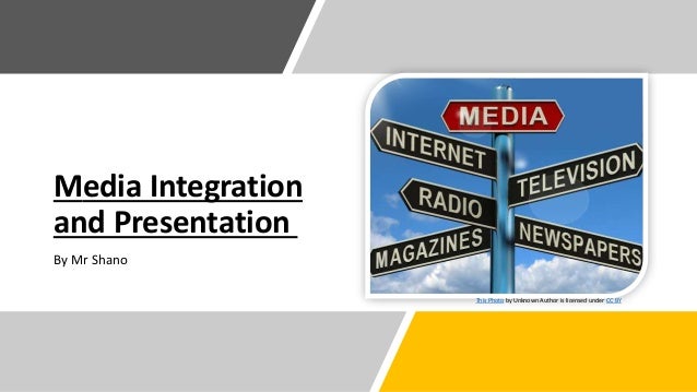 Media Integration
and Presentation
By Mr Shano
This Photo by Unknown Author is licensed under CC BY
 