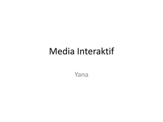 Media Interaktif
Yana

 