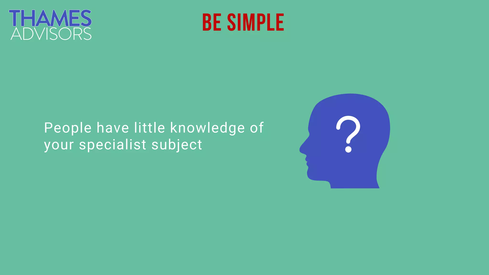 be simple
People have little knowledge of
your specialist subject
 