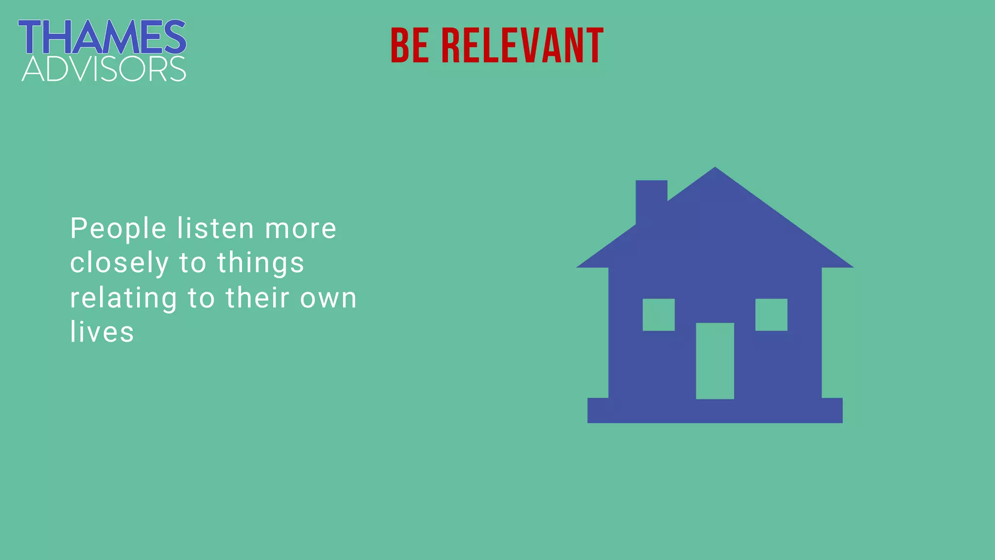 People listen more
closely to things
relating to their own
lives
Be relevant
 
