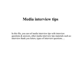 Media interview tips
In this file, you can ref media interview tips with interview
questions & answers, other media interview tips materials such as:
interview thank you letters, types of interview questions….
 
