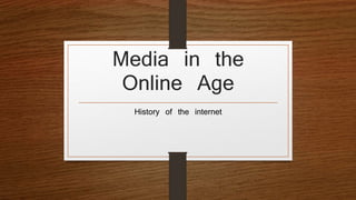 Media in the 
Online Age 
History of the internet 
 