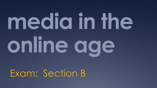 media in the
online age
Exam: Section B
 