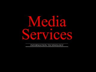 Media Services INFORMATION TECHNOLOGY 