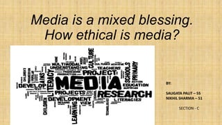 Media is a mixed blessing.
How ethical is media?

BY:
SAUGATA PALIT – 55
NIKHIL SHARMA – 51
SECTION - C

 
